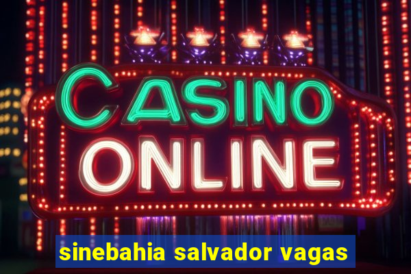 sinebahia salvador vagas